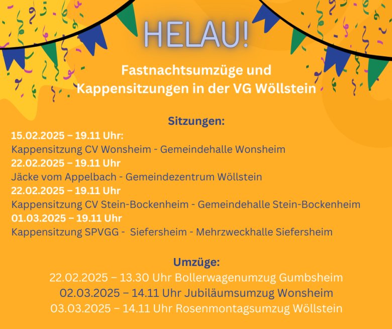 Helau! Besuchen Sie gerne die Fastnachtsumzüge und Kappensitzungen in unserer Verbandsgemeinde Sitzungen: Ø 15.02.2025 – 19.11 Uhr → Kappensitzung CVW Wonsheim → Gemeindehalle Wonsheim Ø 22.02.2025 – 19.11 Uhr → Jäcke vom Appelbach → →→ Gemeindezentrum - 1